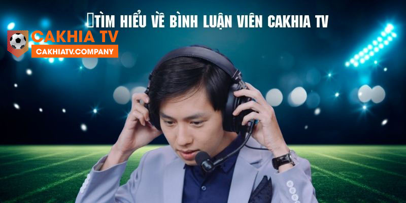 Giới thiệu về đội ngũ bình luận viên tại Cakhia TV