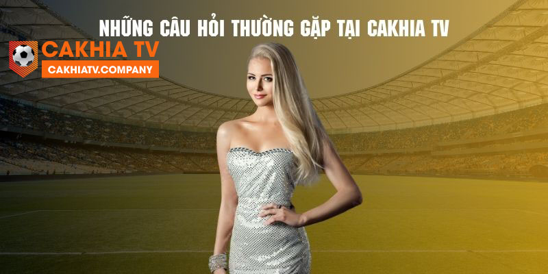 Những câu hỏi thường gặp về địa chỉ xem live bóng đá uy tín Cakhia TV