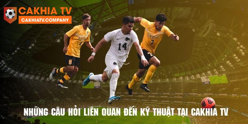 Tổng hợp các giải đáp về FAQs Cakhia TV 