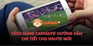 Cách dùng Cakhiatv: Hướng dẫn chi tiết cho người mới