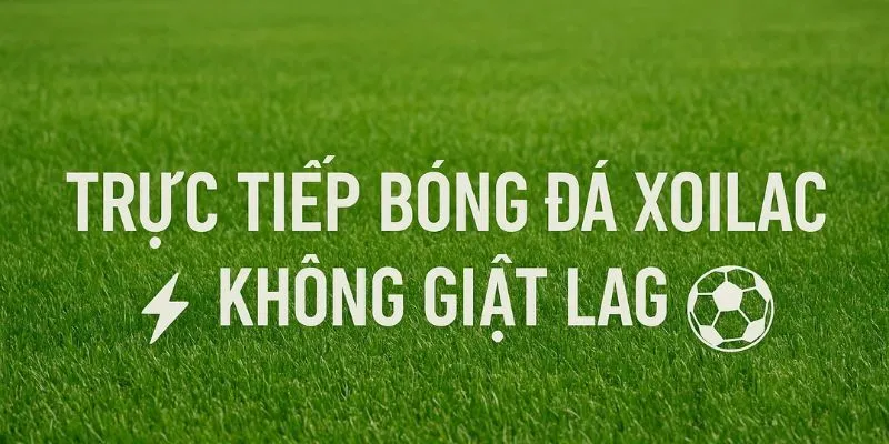 Xoilac TV – Lựa chọn hoàn hảo cho trực tiếp bóng đá tốc độ cao